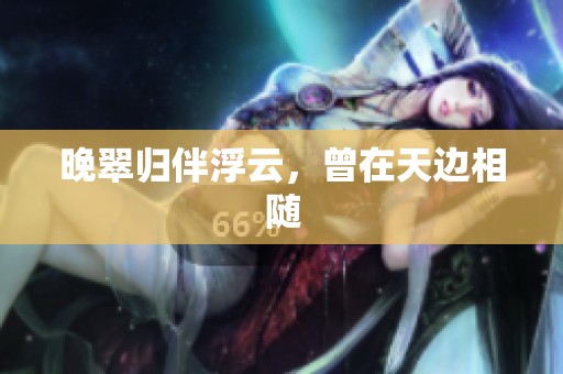 晚翠归伴浮云，曾在天边相随