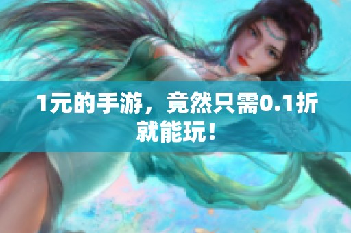 1元的手游，竟然只需0.1折就能玩！