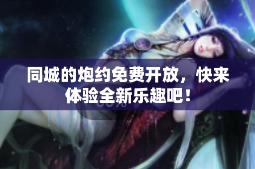同城的炮约免费开放，快来体验全新乐趣吧！