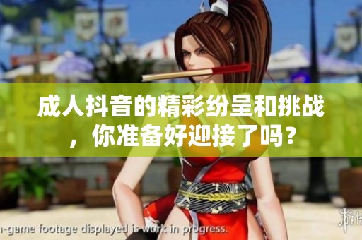 **抖音的精彩纷呈和挑战，你准备好迎接了吗？