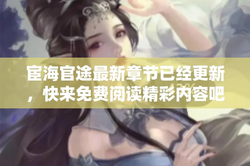 宦海官途最新章节已经更新，快来免费阅读精彩内容吧