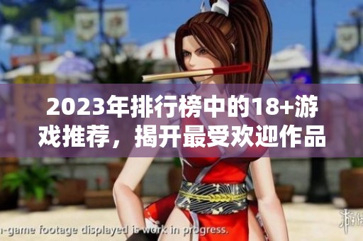 2023年排行榜中的18+游戏推荐，揭开最受欢迎作品的神秘面纱