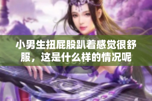 小男生扭屁股趴着感觉很舒服，这是什么样的情况呢