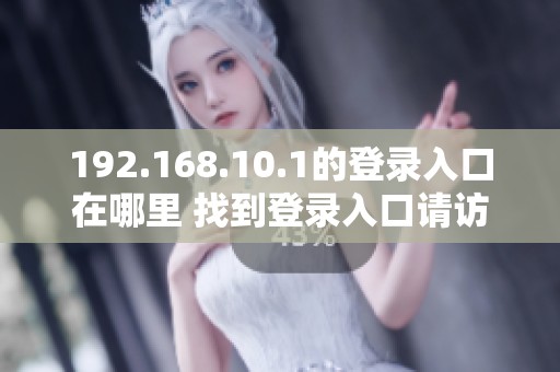 192.168.10.1的登录入口在哪里 找到登录入口请访问192.168.10.1