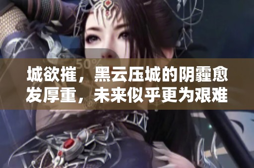 城欲摧，黑云压城的阴霾愈发厚重，未来似乎更为艰难
