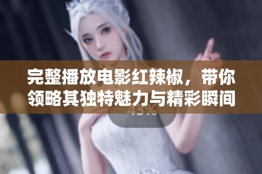 完整播放电影红辣椒，带你领略其独特魅力与精彩瞬间
