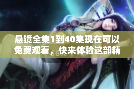 悬镜全集1到40集现在可以免费观看，快来体验这部精彩的悬疑剧吧