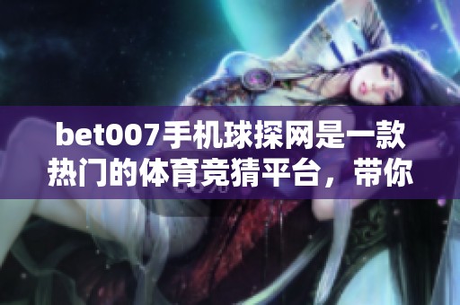 bet007手机球探网是一款热门的**竞猜平台，带你体验全新的投注乐趣。