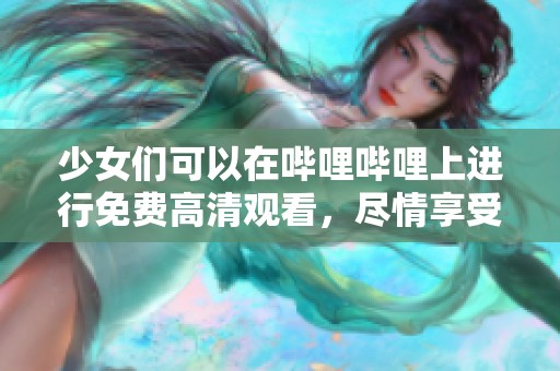 少女们可以在哔哩哔哩上进行免费高清观看，尽情享受精彩内容