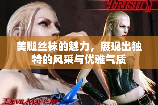 美腿丝袜的魅力，展现出独特的风采与优雅气质