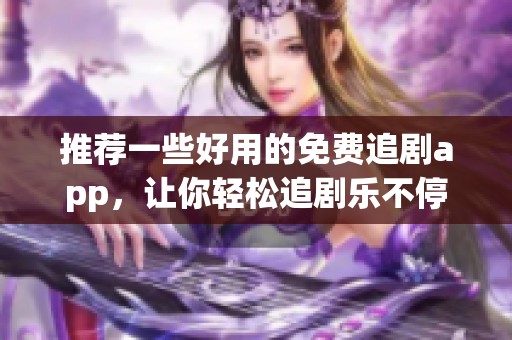 推荐一些好用的免费追剧app，让你轻松追剧乐不停