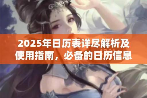 2025年日历表详尽解析及使用指南，必备的日历信息尽在其中