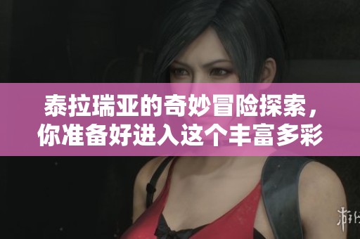 泰拉瑞亚的奇妙冒险探索，你准备好进入这个丰富多彩的世界了吗
