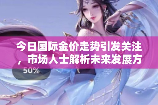 今日国际金价走势引发关注，市场人士解析未来发展方向
