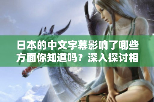 日本的中文字幕影响了哪些方面你知道吗？深入探讨相关内容！