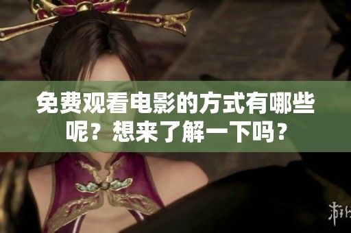 免费观看电影的方式有哪些呢？想来了解一下吗？