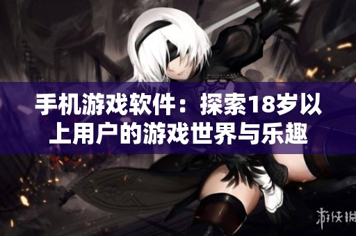 手机游戏软件：探索18岁以上用户的游戏世界与乐趣