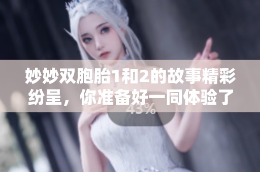 妙妙双胞胎1和2的故事精彩纷呈，你准备好一同体验了吗
