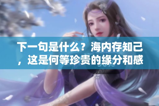 下一句是什么？海内存知己，这是何等珍贵的缘分和感悟呢