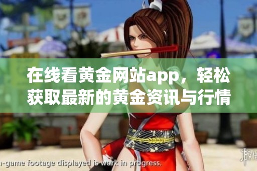 在线看黄金网站app，轻松获取最新的黄金资讯与行情信息