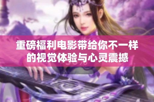 重磅福利电影带给你不一样的视觉体验与心灵震撼