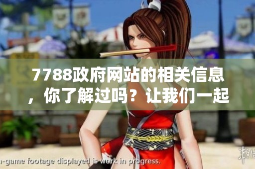 7788政府网站的相关信息，你了解过吗？让我们一起探索它的精彩内容吧！