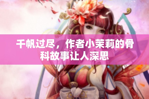 千帆过尽，作者小茉莉的骨科故事让人深思