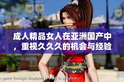**精品女人在亚洲国产中，重视**久的机会与经验分享