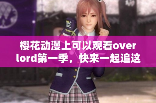 樱花动漫上可以观看overlord第一季，快来一起追这部精彩作品吧