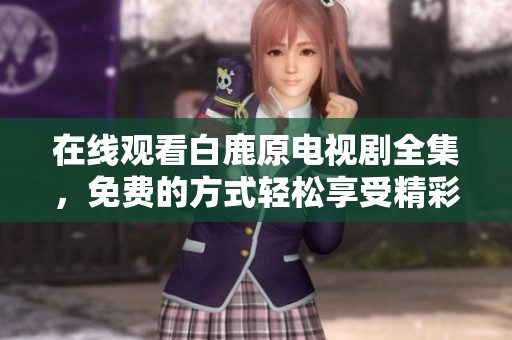在线观看白鹿原电视剧全集，免费的方式轻松享受精彩剧情