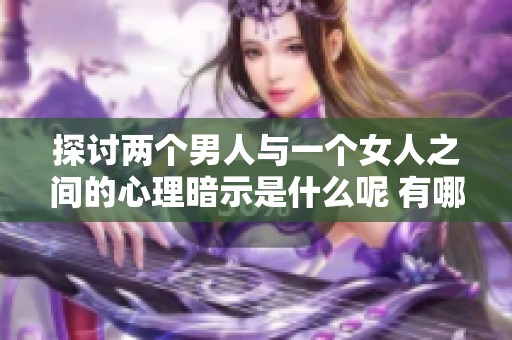 探讨两个男人与一个女人之间的心理暗示是什么呢 有哪些深层次的原因呢
