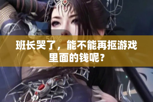 班长哭了，能不能再抠游戏里面的钱呢？
