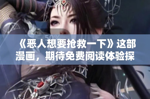 《恶人想要抢救一下》这部漫画，期待免费阅读体验探索新剧情