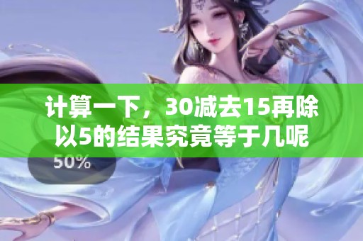 计算一下，30减去15再除以5的结果究竟等于几呢