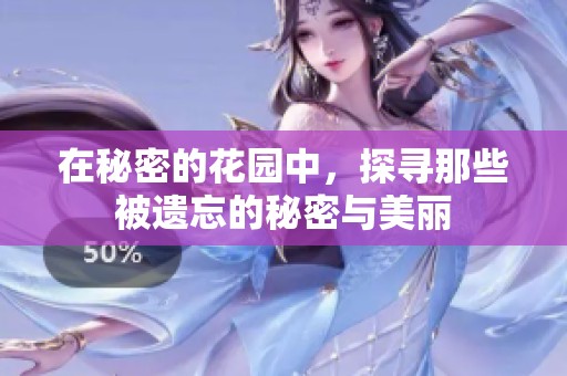 在秘密的花园中，探寻那些被遗忘的秘密与美丽