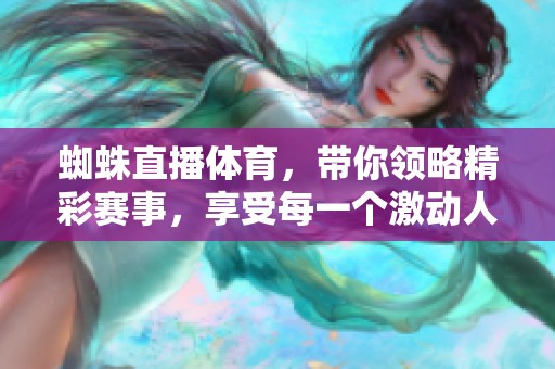 蜘蛛直播**，带你领略精彩赛事，享受每一个激动人心的时刻