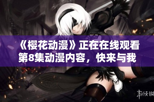 《樱花动漫》正在在线观看第8集动漫内容，快来与我们一起欣赏吧！