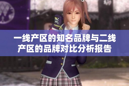 一线产区的知名品牌与二线产区的品牌对比分析报告
