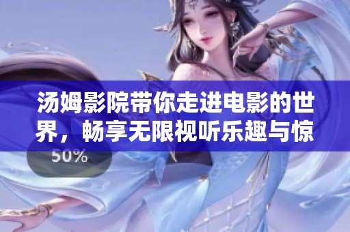 汤姆影院带你走进电影的世界，畅享无限视听乐趣与惊喜