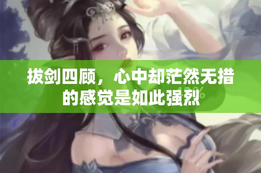 拔剑四顾，心中却茫然无措的感觉是如此强烈