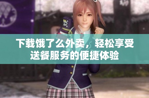 下载饿了么外卖，轻松享受送餐服务的便捷体验