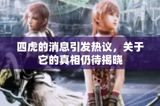 四虎的消息引发热议，关于它的真相仍待揭晓