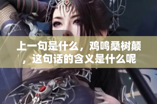 上一句是什么，鸡鸣桑树颠，这句话的含义是什么呢