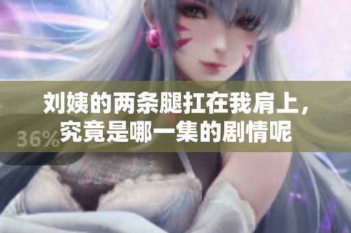 刘姨的两条腿扛在我肩上，究竟是哪一集的剧情呢