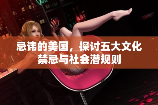 忌讳的美国，探讨五大文化禁忌与社会潜规则