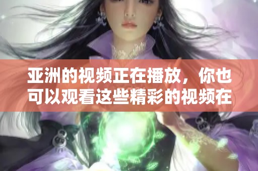 亚洲的视频正在播放，你也可以观看这些精彩的视频在线观看。