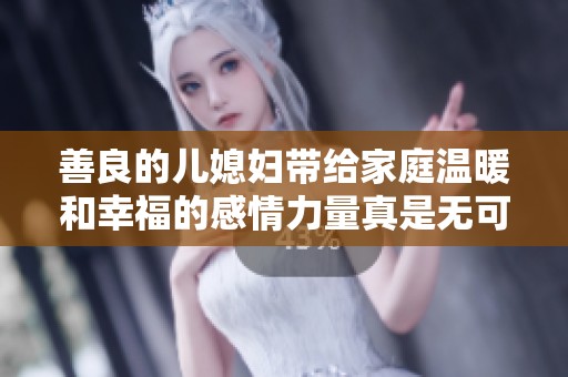善良的儿媳妇带给家庭温暖和幸福的感情力量真是无可替代