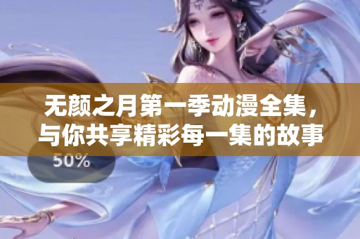 无颜之月第一季动漫全集，与你共享精彩每一集的故事与冒险