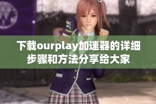 下载ourplay加速器的详细步骤和方法分享给大家
