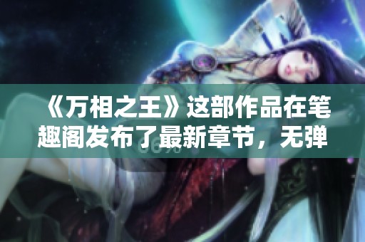 《万相之王》这部作品在笔趣阁发布了最新章节，无弹窗阅读更便捷
